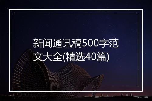 新闻通讯稿500字范文大全(精选40篇)