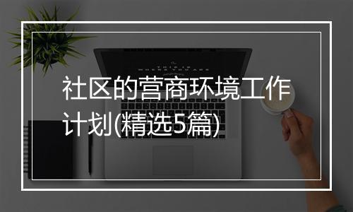 社区的营商环境工作计划(精选5篇)