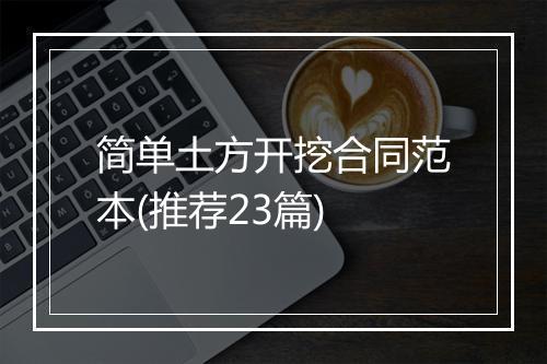简单土方开挖合同范本(推荐23篇)