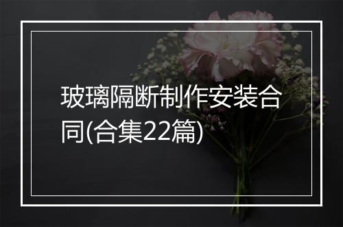 玻璃隔断制作安装合同(合集22篇)