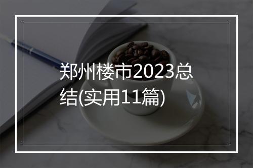 郑州楼市2023总结(实用11篇)