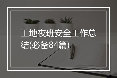 工地夜班安全工作总结(必备84篇)