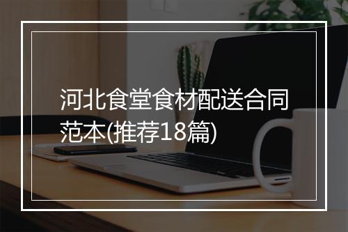 河北食堂食材配送合同范本(推荐18篇)