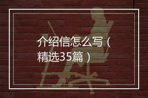 介绍信怎么写（精选35篇）