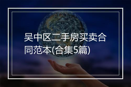 吴中区二手房买卖合同范本(合集5篇)