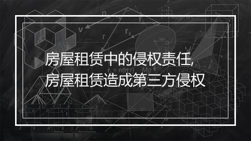 房屋租赁中的侵权责任,房屋租赁造成第三方侵权