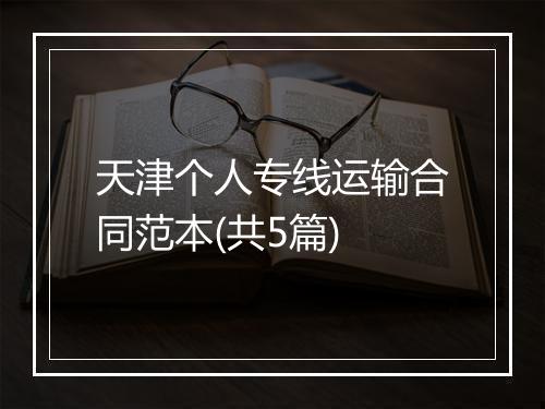 天津个人专线运输合同范本(共5篇)
