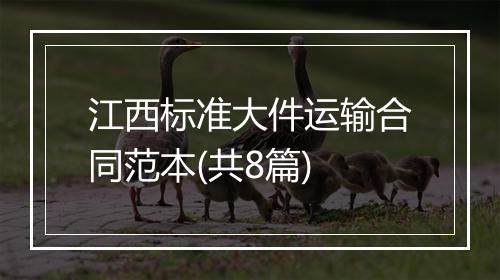 江西标准大件运输合同范本(共8篇)