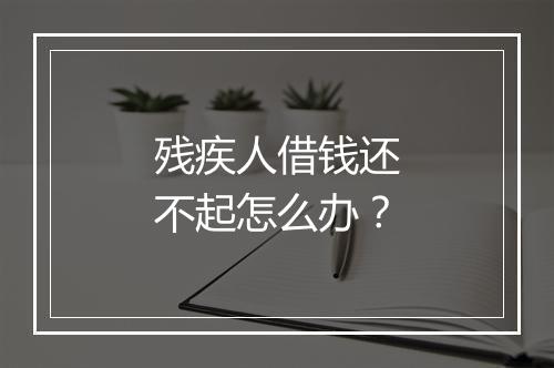 残疾人借钱还不起怎么办？