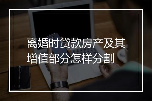 离婚时贷款房产及其增值部分怎样分割