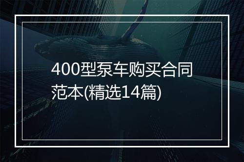 400型泵车购买合同范本(精选14篇)