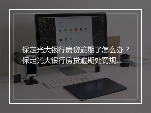 保定光大银行房贷逾期了怎么办？保定光大银行房贷逾期处罚规定