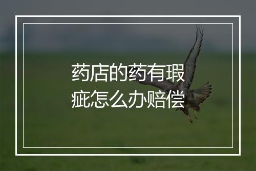 药店的药有瑕疵怎么办赔偿