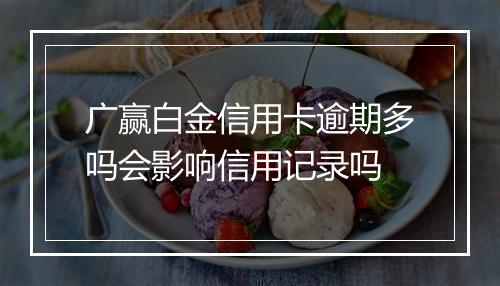 广赢白金信用卡逾期多吗会影响信用记录吗