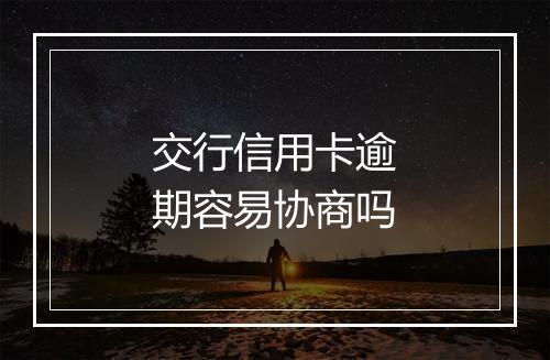 交行信用卡逾期容易协商吗
