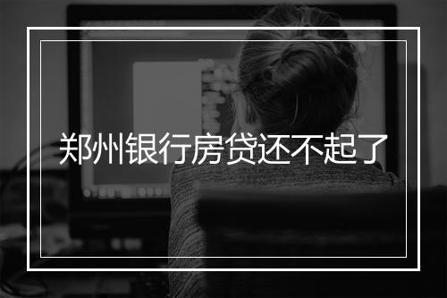 郑州银行房贷还不起了
