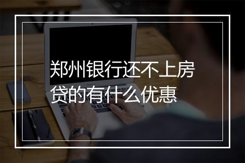 郑州银行还不上房贷的有什么优惠