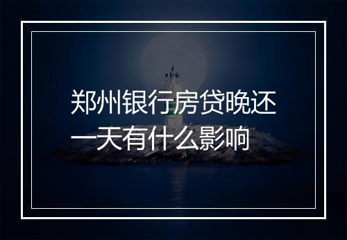 郑州银行房贷晚还一天有什么影响