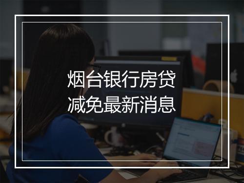 烟台银行房贷减免最新消息