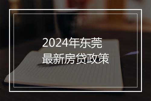 2024年东莞最新房贷政策