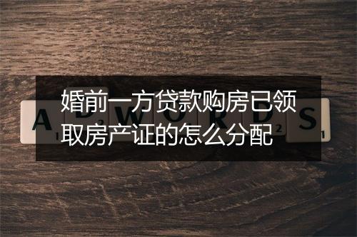 婚前一方贷款购房已领取房产证的怎么分配
