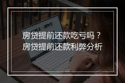 房贷提前还款吃亏吗？房贷提前还款利弊分析