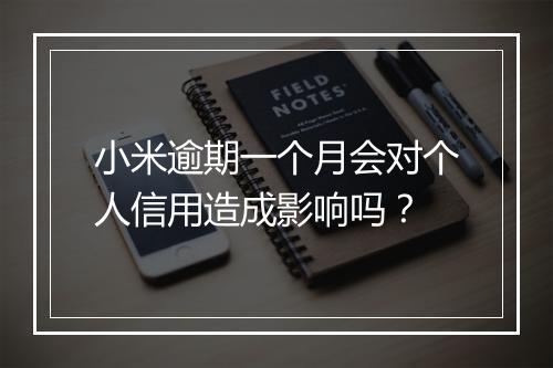 小米逾期一个月会对个人信用造成影响吗？