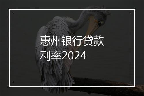 惠州银行贷款利率2024