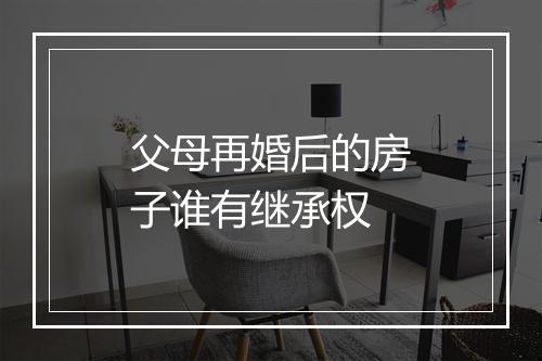 父母再婚后的房子谁有继承权
