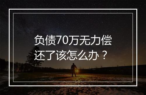负债70万无力偿还了该怎么办？