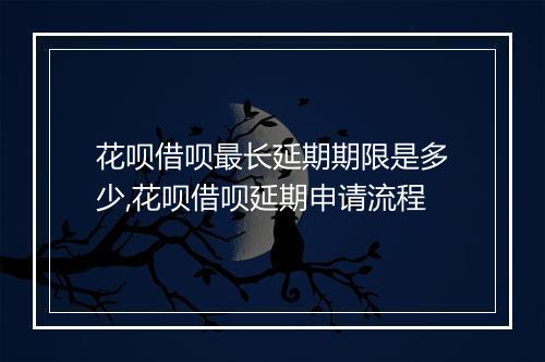 花呗借呗最长延期期限是多少,花呗借呗延期申请流程