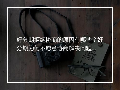 好分期拒绝协商的原因有哪些？好分期为何不愿意协商解决问题？