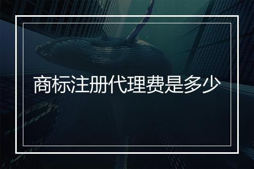 商标注册代理费是多少