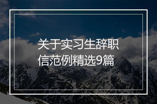 关于实习生辞职信范例精选9篇