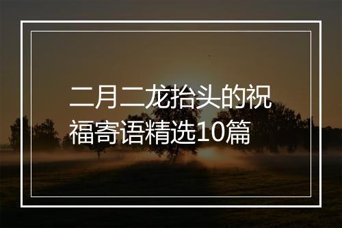 二月二龙抬头的祝福寄语精选10篇