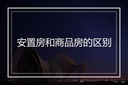 安置房和商品房的区别