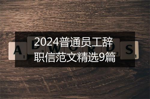 2024普通员工辞职信范文精选9篇