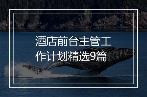酒店前台主管工作计划精选9篇