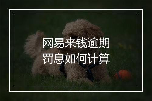 网易来钱逾期罚息如何计算