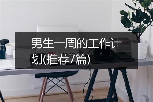 男生一周的工作计划(推荐7篇)