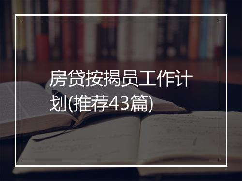 房贷按揭员工作计划(推荐43篇)