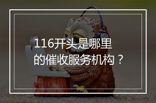 116开头是哪里的催收服务机构？
