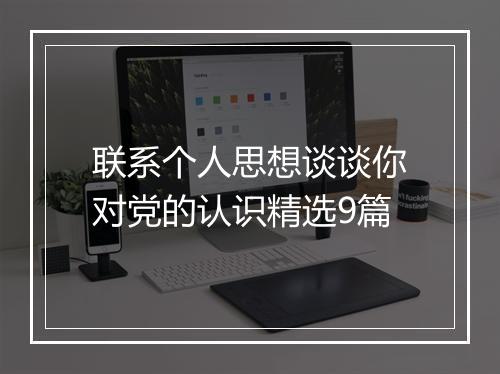 联系个人思想谈谈你对党的认识精选9篇