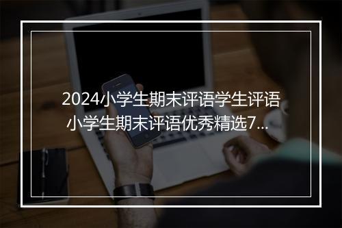 2024小学生期末评语学生评语 小学生期末评语优秀精选7篇