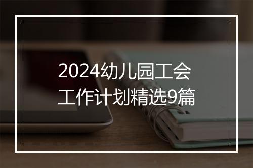 2024幼儿园工会工作计划精选9篇