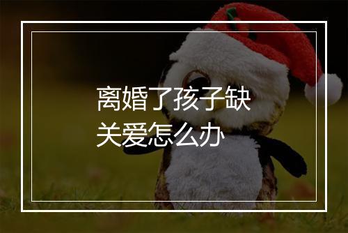 离婚了孩子缺关爱怎么办