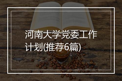 河南大学党委工作计划(推荐6篇)