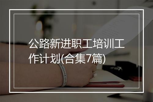 公路新进职工培训工作计划(合集7篇)