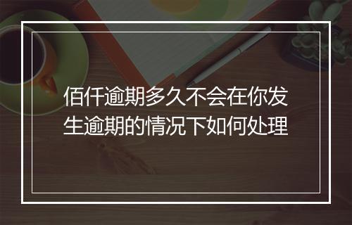佰仟逾期多久不会在你发生逾期的情况下如何处理