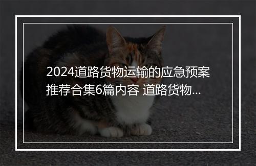 2024道路货物运输的应急预案推荐合集6篇内容 道路货物运输的应急预案推荐合集6篇